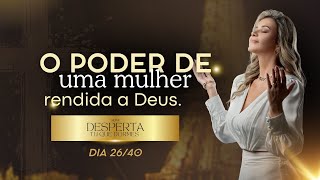 Dia 26/40 O PODER DE UMA MULHER RENDIDA A DEUS