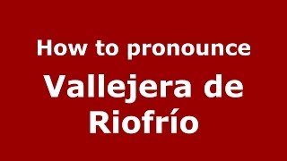 How to pronounce Vallejera De Riofrío