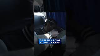 WAVE TROLADO AO VIVO KKKKK