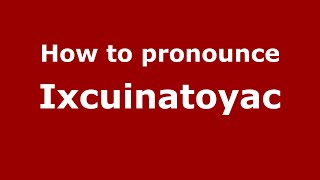 How to pronounce Ixcuinatoyac