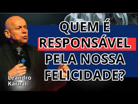 VOCÊ É RESPONSÁVEL PELA SUA FELICIDADE! LEANDRO KARNAL
