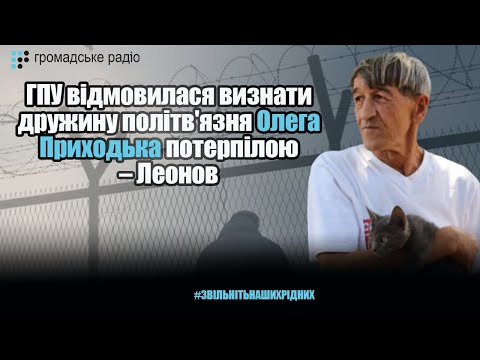 ГПУ відмовилася визнати дружину політв'язня Олега Приходька потерпілою – Леонов