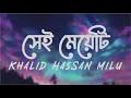 Sei Meyeti | সেই মেয়েটি | Khalid Hassan Milu | Bangla Song Lyrics