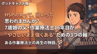 「HSPの男って、弱いって思われませんか?」7歳娘の父・作業療法士16年目が、"やさしいまま強くある"ための3つの軸【第57弾】