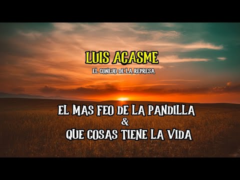 LUIS ACASME - EL MAS FEO DE LA PANDILLA & QUE COSAS TIENE LA VIDA