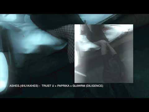 ASHES.(@ILYAXHES) -  TRUST U + PAPRIKA + GL0WRM (DILIGENCE)