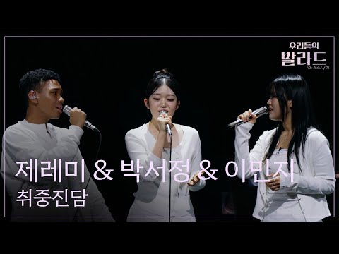 [우리들의 발라드] 제레미 & 박서정 & 이민지🎵취중진담_전람회｜251107 8회