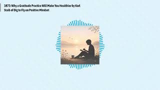 3873: Why a Gratitude Practice Will Make You Healthier by Karl Staib of Dig to Fly on Positive...