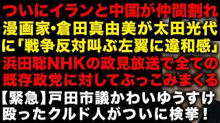 漫画家・倉田真由美が太田光代に発言「戦争反対叫ぶ左翼の違和感…」　イランと中国がついに仲間割れ　京都府知事選挙・浜田聡が衝撃の政見放送　戸田市議かわいゆうすけを殴ったクルド人検挙　（TTMつよし