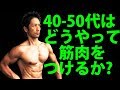 40~50代はどうやって筋肉をつけるのか? どうやってケガを避けて筋肉をつけるか?