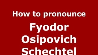 How to pronounce Fyodor Osipovich Schechtel