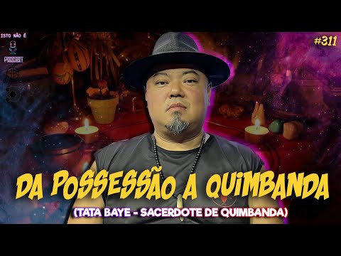 DA POSSESSÃO A QUIMBANDA - TATA BAYE - SACERDOTE DE QUIMBANDA - Isto Não É #311