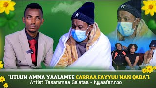 Utuun amma Yaalamee Carraa Fayyuu Nan Qaba !- Artist Tasammaa Galataa - Iyyaafannoo