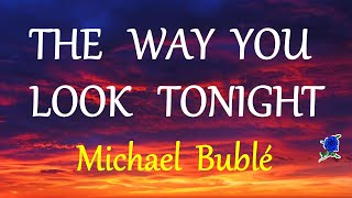THE WAY YOU LOOK TONIGHT -  Michael Bublé LYRICS