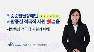 [최중증발달장애인 돌봄서비스 온라인 공유회 발표1] 사람중심 적극적 지원의 이해-서울장애인종합복지관
