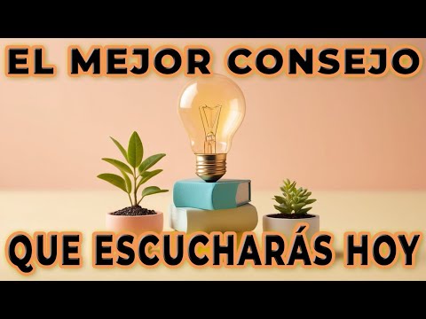 El Mejor Consejo que Escucharás Hoy