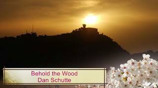 Behold the Wood - Dan Schutte