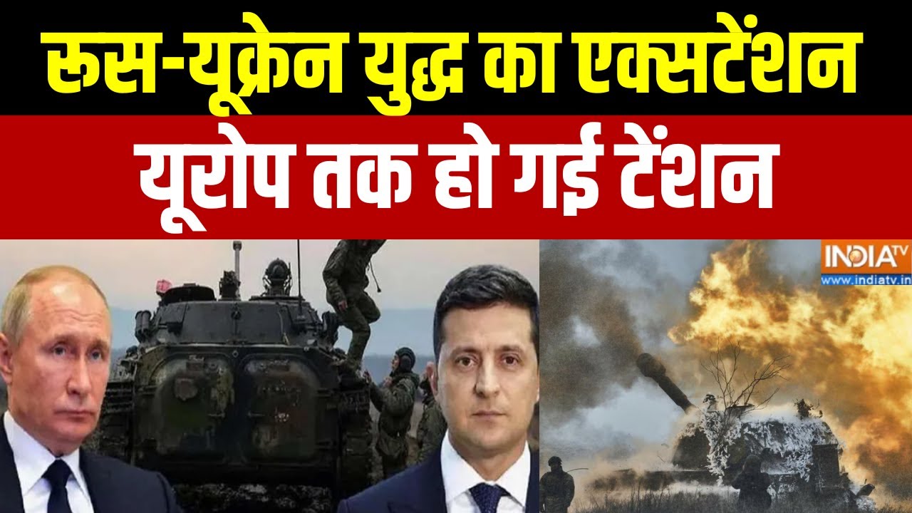 Russia Ukraine War : रूस-यूक्रेन युद्ध का एक्सटेंशन, यूरोप तक हो ग?