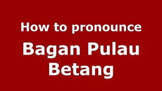 How to pronounce Bagan Pulau Betang