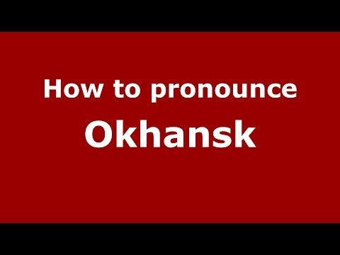How to pronounce Okhansk (Russian/Russia)  - PronounceNames.com