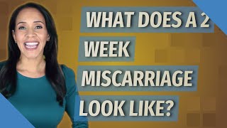 What does a 2 week miscarriage look like
