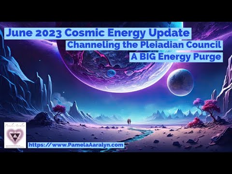 June 2023 Cosmic Energy Update- Channeling the Pleiadian Council- A BIG Energy Purge!