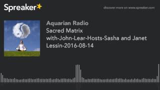 Sacred Matrix with-John-Lear-Hosts-Sasha and Janet Lessin-2016-08-14