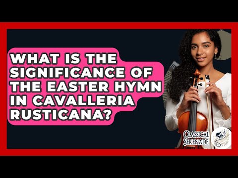 What Is The Significance Of The Easter Hymn In Cavalleria Rusticana? - Classical Serenade