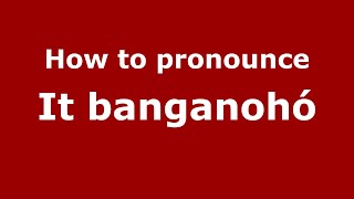 How to pronounce It Banganohó