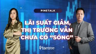 Vì sao Thị trường Chứng khoán chưa thể “bứt phá” sau tin hạ lãi suất điều hành? | Pinetalk