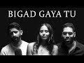 Bigad Gaya Tu