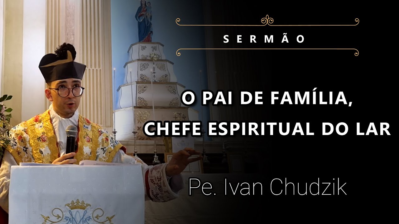 [Sermão] O pai de Família, Chefe Espiritual do lar - Pe. Ivan Chudzik, IBP (07/04/24)