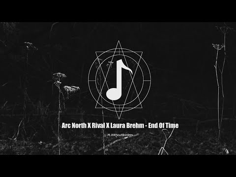 Arc North X Rival X Laura Brehm - End Of Time | Electronic Dance