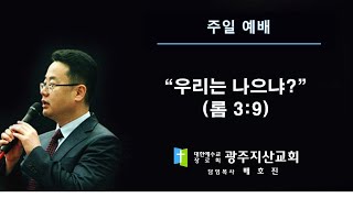 롬 3장 9절 “우리는 나으냐?” 배호진 목사