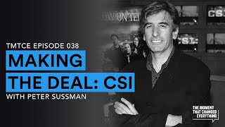 Making The Deal: CSI with Peter Sussman | The Moment That Changed Everything Podcast