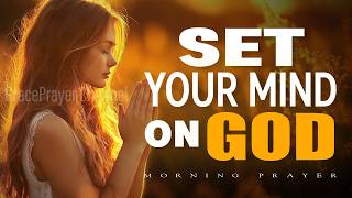 Set Your Mind on God | Powerful Morning Prayer to Trust Him Completely | Morning Prayer