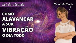 Como alavancar a sua vibração o dia todo | Lei da Atração