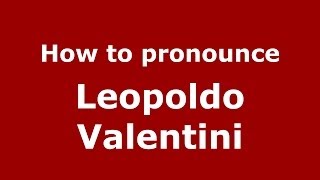 How to pronounce Leopoldo Valentini