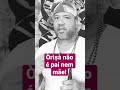 Você "puxou" a seus pais, não a Orixá!