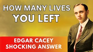 How Many Lives Do You Have Left? Edgar Cayce’s Shocking Answer
