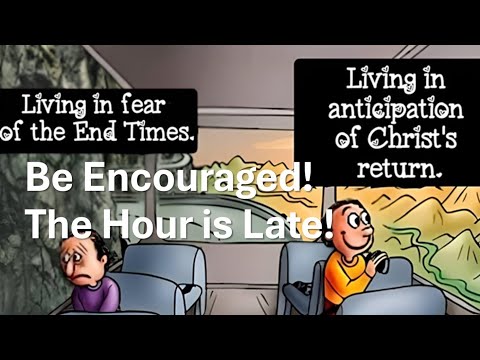 Be Encouraged!  The Hour is Late!