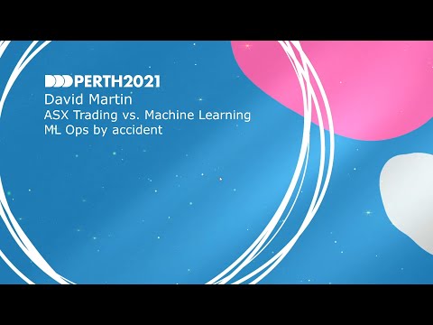 DDDPerth 2021 - David Martin - ASX Trading vs. Machine Learning – ML Ops by accident