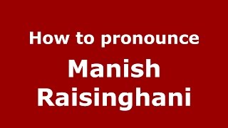 How to pronounce Manish Raisinghani