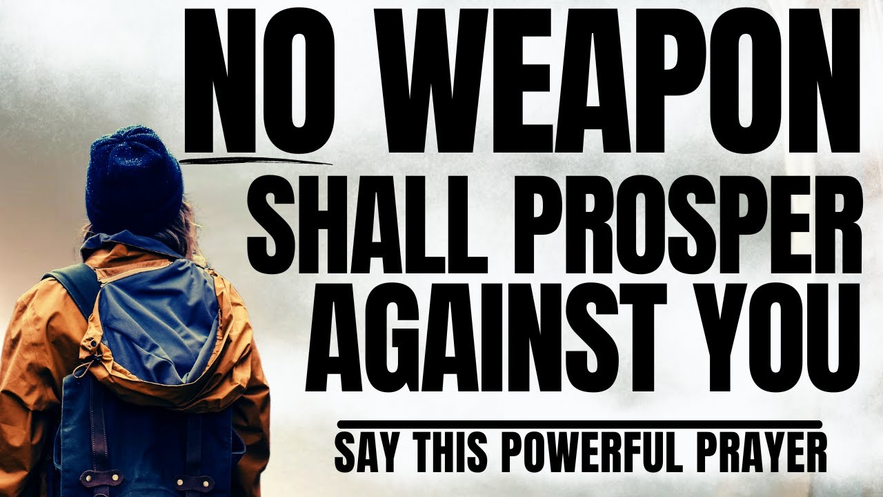 DECLARE THIS PRAYER: NO WEAPON FORMED AGAINST YOU SHALL PROSPER