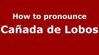 How to pronounce Cañada De Lobos