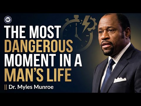 The Most Dangerous Moment in a Man’s Life || Dr. Myles Munroe