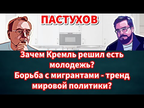 Зачем Кремль решил есть молодежь? Борьба с мигрантами - тренд мировой политики? Пастуховская Кухня