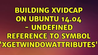 Ubuntu: Building xvidcap on Ubuntu 14.04 - undefined reference to symbol &#39;XGetWindowAttributes&#39;