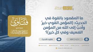 صورة ماالمقصود بالقوة في الحديث:(المؤمن القوي خيرٌ وأحبُّ إلى الله من المؤمن الضعيف وفي كلٍّ خير)؟(12744)