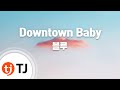 [TJ노래방] Downtown Baby - 블루 / TJ Karaoke